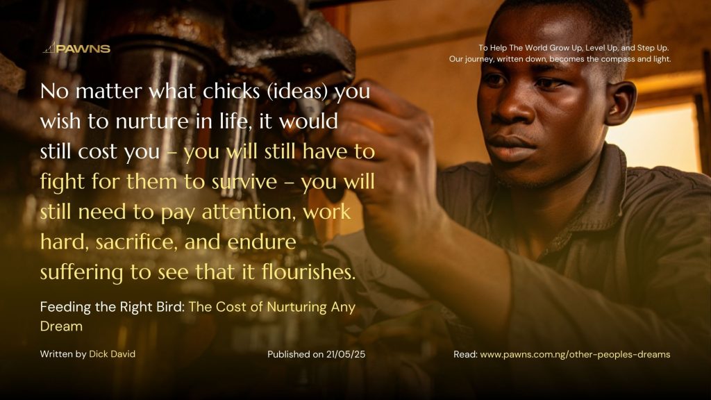 No matter what chicks (ideas) you wish to nurture in life, it would still cost you – you will still have to fight for them to survive – you will still need to pay attention, work