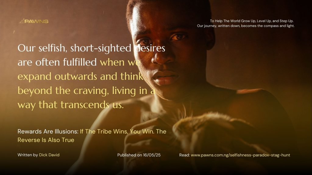 Our selfish, short-sighted desires are often fulfilled when we expand outwards and think beyond the craving, living in a way that transcends us. Rewards Are Illusions If The Tribe