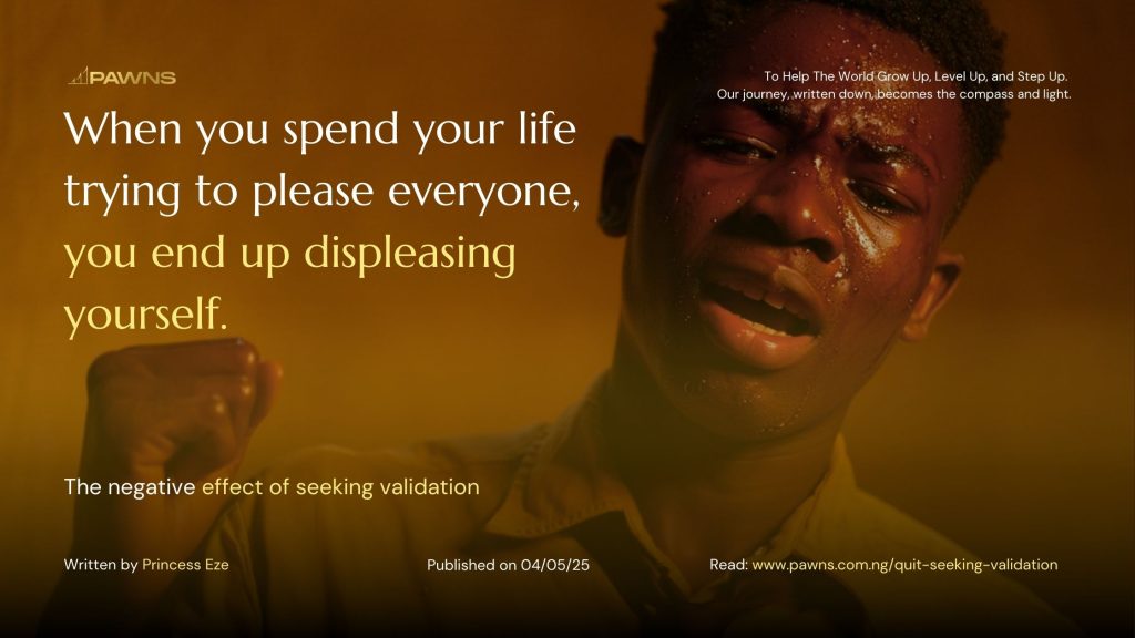 When you spend your life trying to please everyone, you end up displeasing yourself. The negative effect of seeking validation