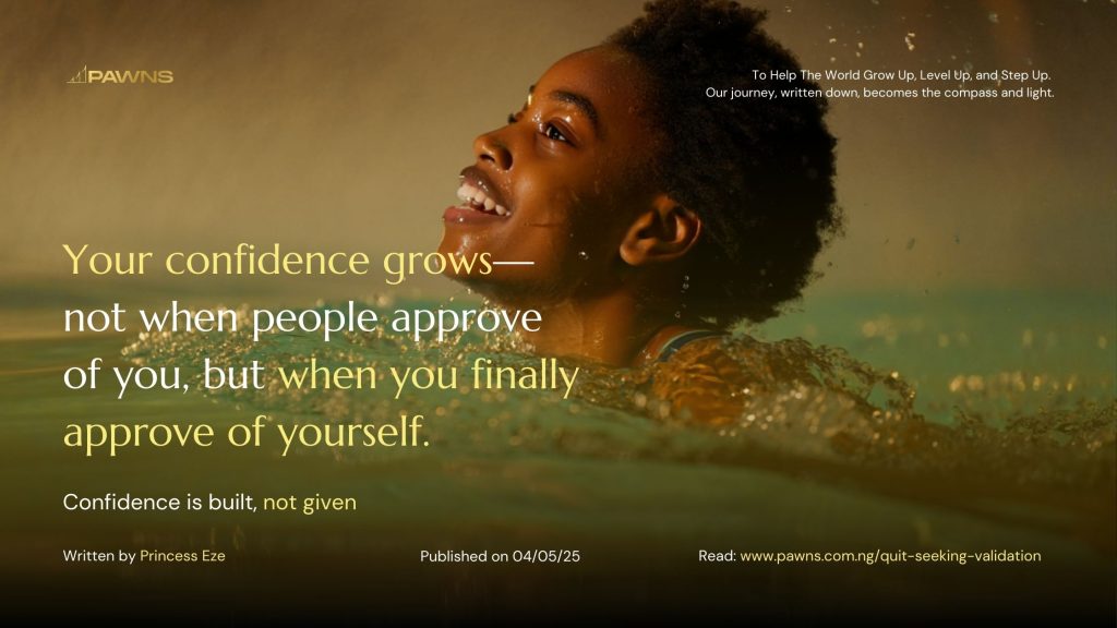 Your confidence grows—not when people approve of you, but when you finally approve of yourself. Confidence is built, not given