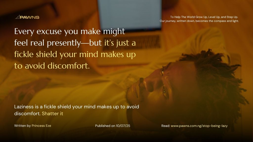 Every excuse you make might feel real presently—but it’s just a fickle shield your mind makes up to avoid discomfort. Laziness is a fickle shield your mind makes up to avoid disco
