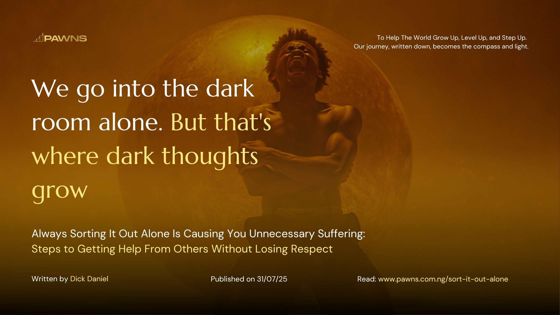 We go into the dark room alone. But that's where dark thoughts grow Always Sorting It Out Alone Is Causing You Unnecessary Suffering Steps to Getting Help From Others Without Losi