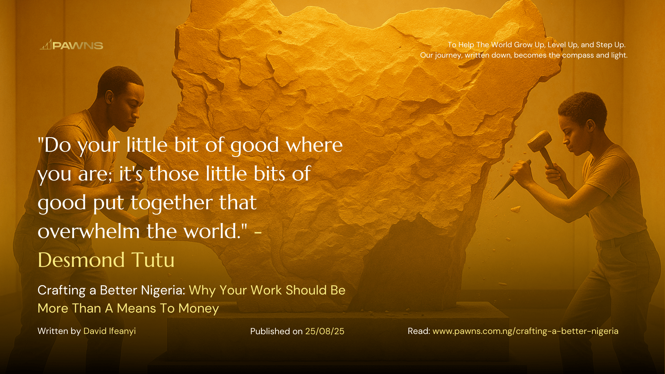 Do your little bit of good where you are; it's those little bits of good put together that overwhelm the world. - Desmond Tutu Crafting a Better Nigeria Why Your Work Should Be Mor