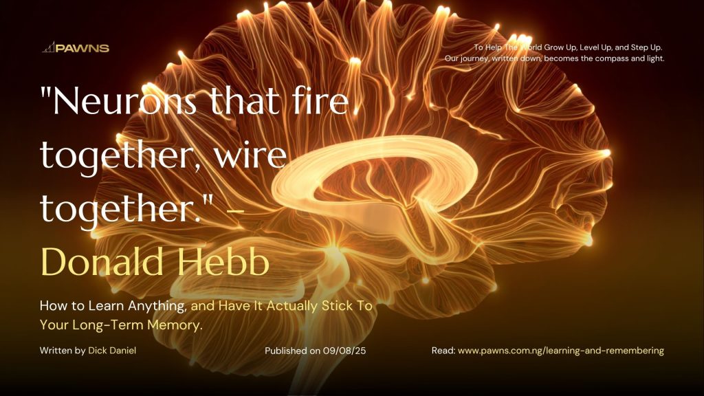 Neurons that fire together, wire together. – Donald Hebb How to Learn Anything, and Have It Actually Stick To Your Long-Term Memory.