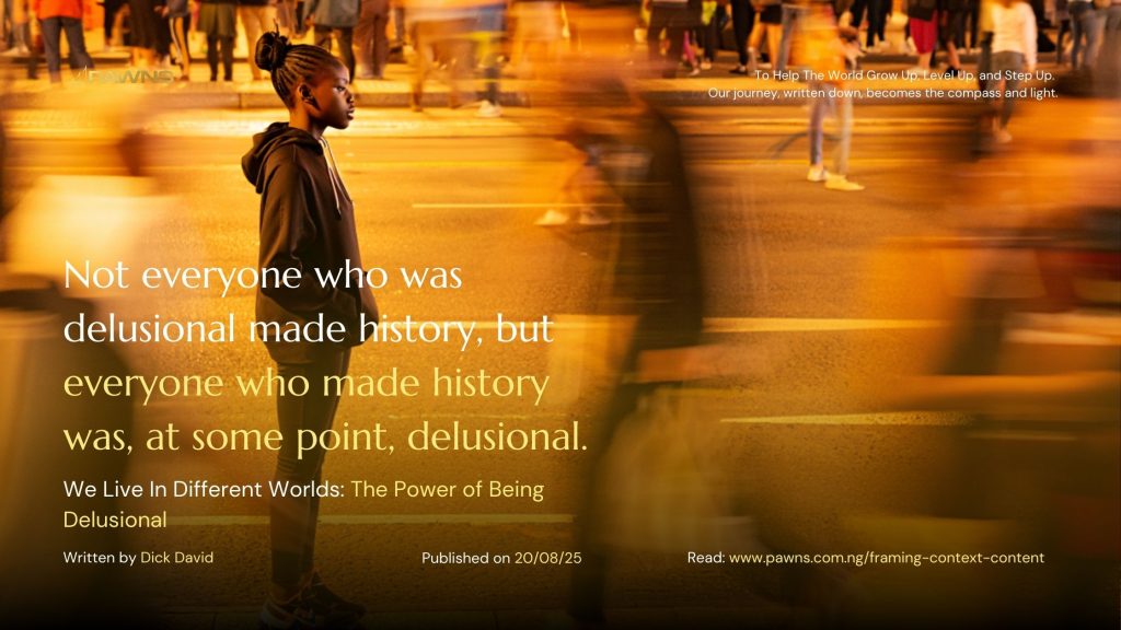 Not everyone who was delusional made history, but everyone who made history was, at some point, delusional. We Live In Different Worlds The Power of Being Delusional