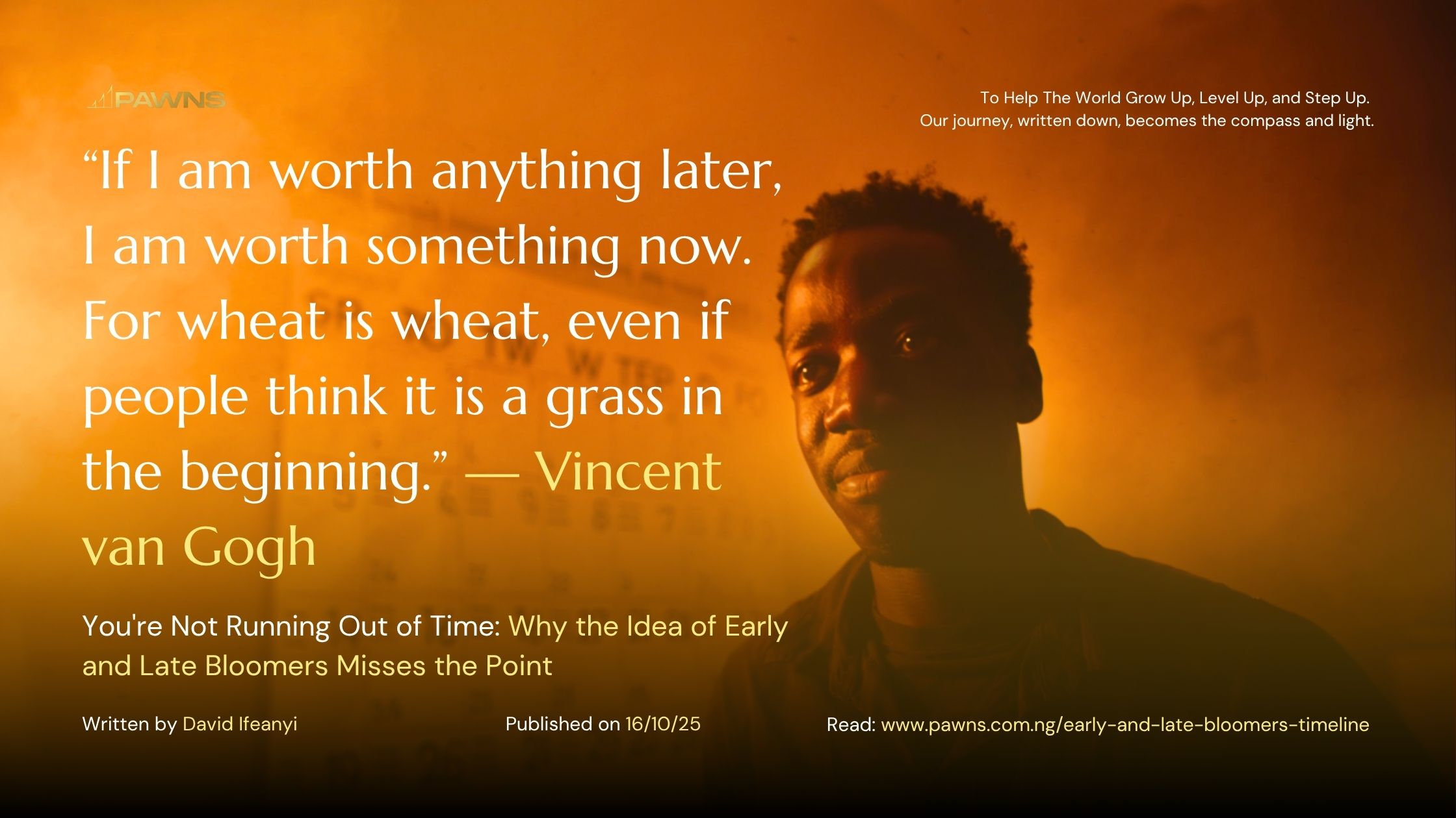 “If I am worth anything later, I am worth something now. For wheat is wheat, even if people think it is a grass in the beginning.” — Vincent van Gogh You're Not Running Out of Time