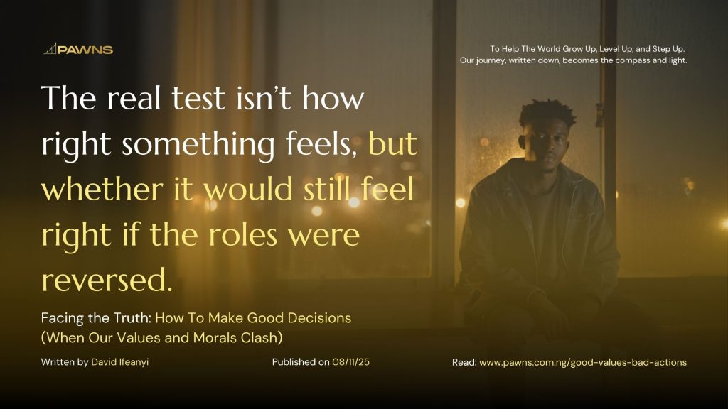 The real test isn’t how right something feels, but whether it would still feel right if the roles were reversed. Facing the Truth How To Make Good Decisions (When Our Values and M