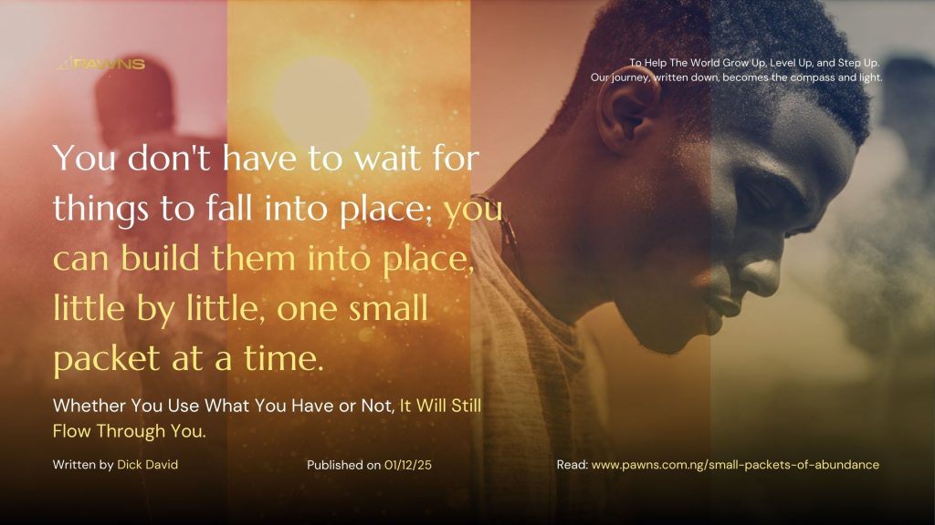 You don't have to wait for things to fall into place; you can build them into place, little by little, one small packet at a time. Whether You Use What You Have or Not, It Will St